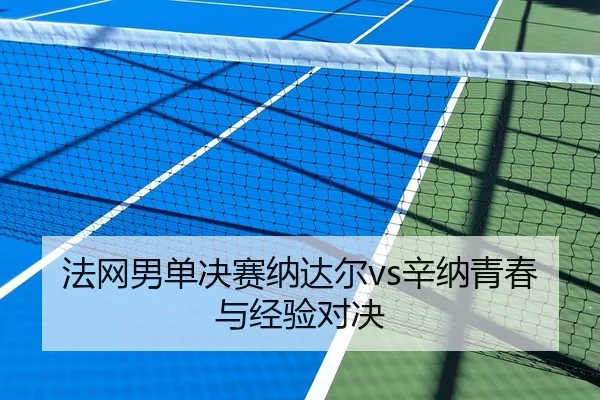 法网男单决赛纳达尔vs辛纳青春与经验对决